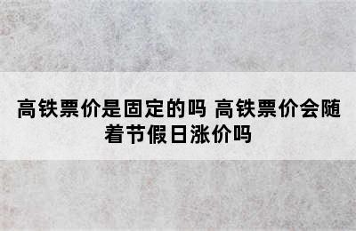 高铁票价是固定的吗 高铁票价会随着节假日涨价吗